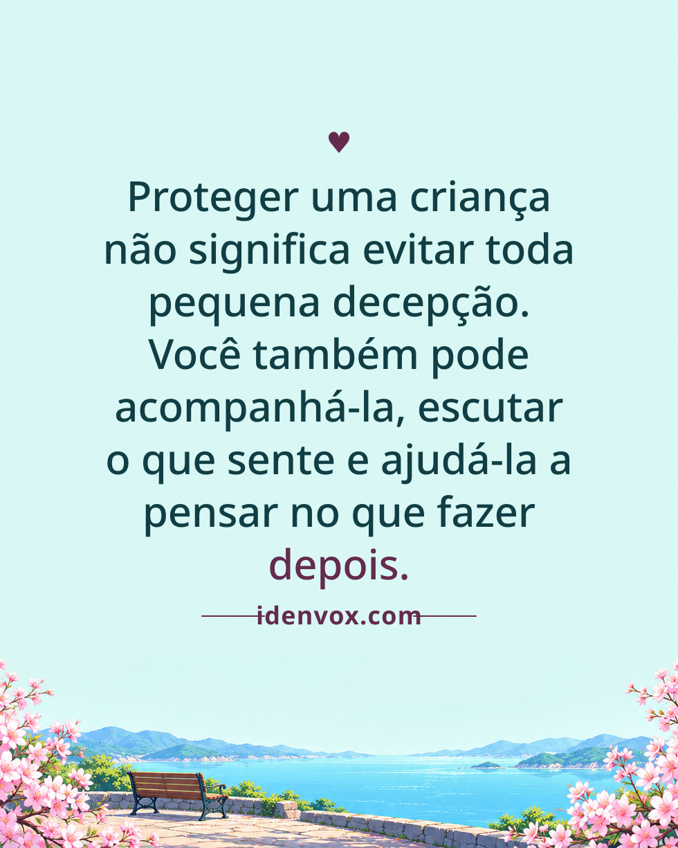 Proteger uma criança não significa evitar toda pequena decepção. Você também pode acompanhá-la, escutar o que sente e ajudá-la a pensar no que fazer depois.
