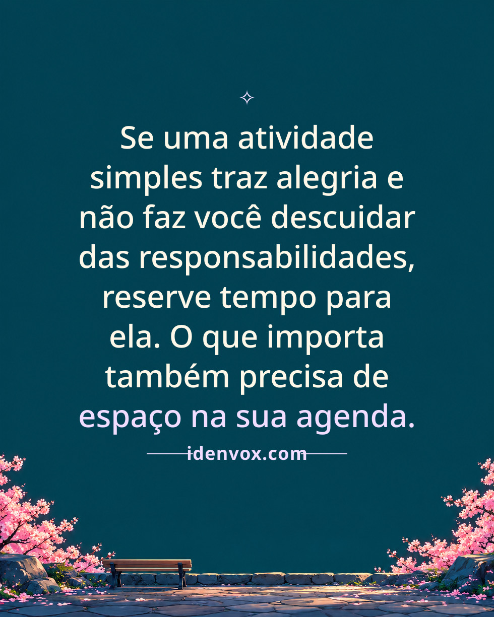 Se uma atividade simples traz alegria e não faz você descuidar das responsabilidades, reserve tempo para ela. O que importa também precisa de espaço na sua agenda.