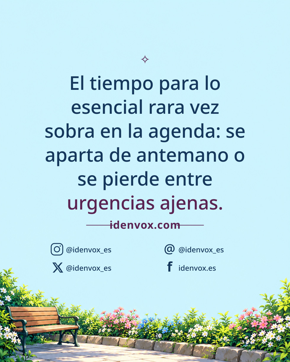 El tiempo para lo esencial rara vez sobra en la agenda: se aparta de antemano o se pierde entre urgencias ajenas.
