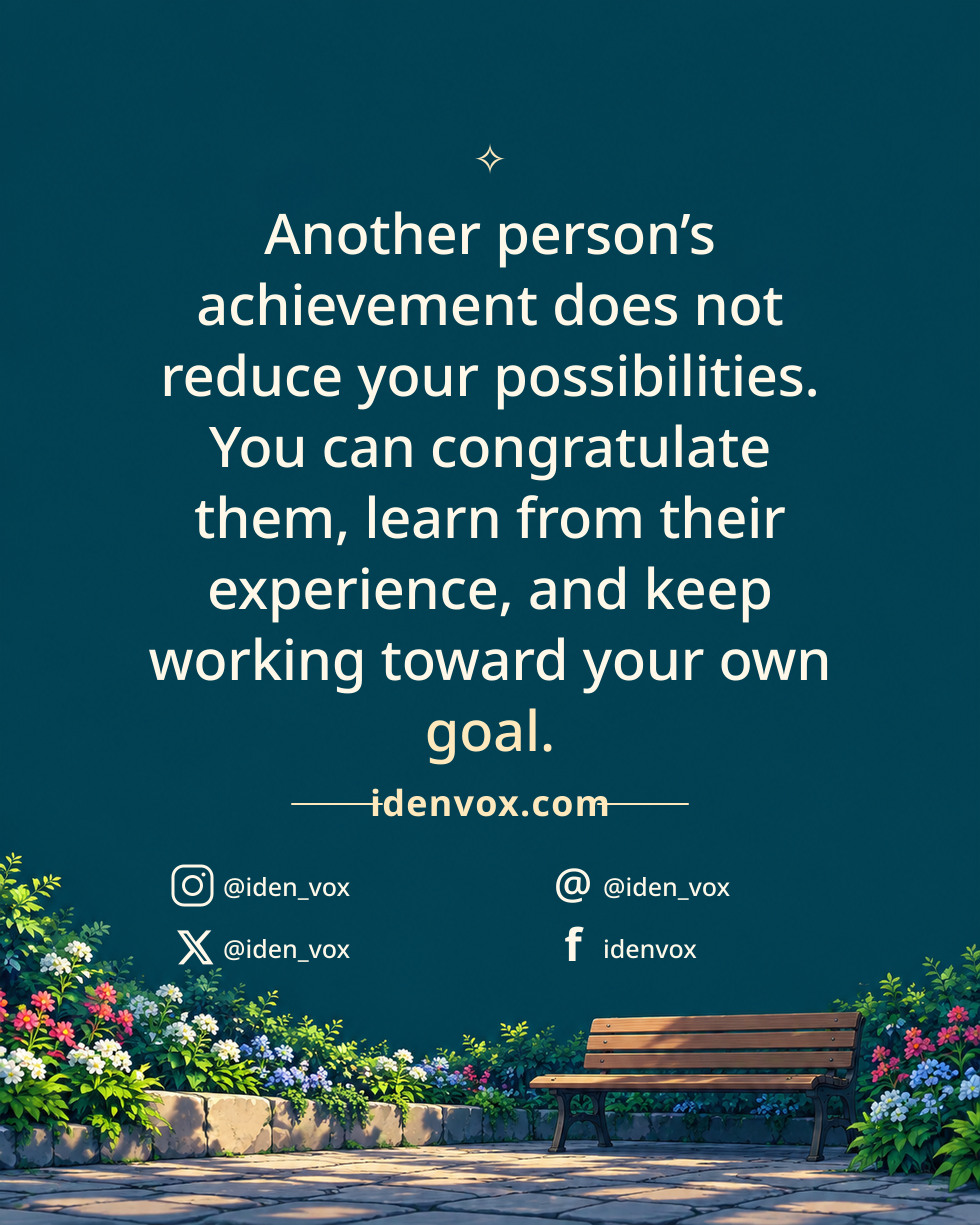 Another person’s achievement does not reduce your possibilities. You can congratulate them, learn from their experience, and keep working toward your own goal.