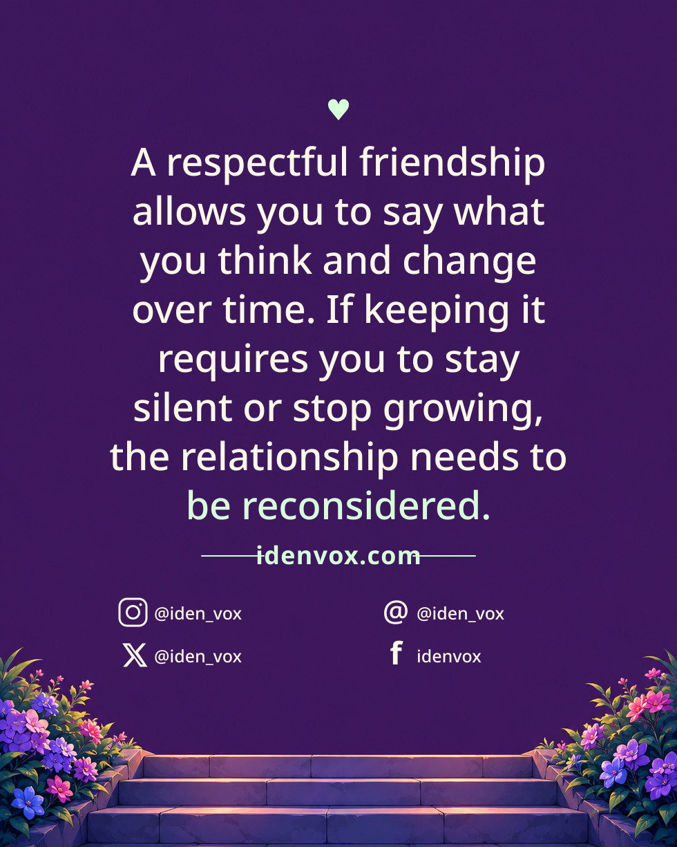 A respectful friendship allows you to say what you think and change over time. If keeping it requires you to stay silent or stop growing, the relationship needs to be reconsidered.