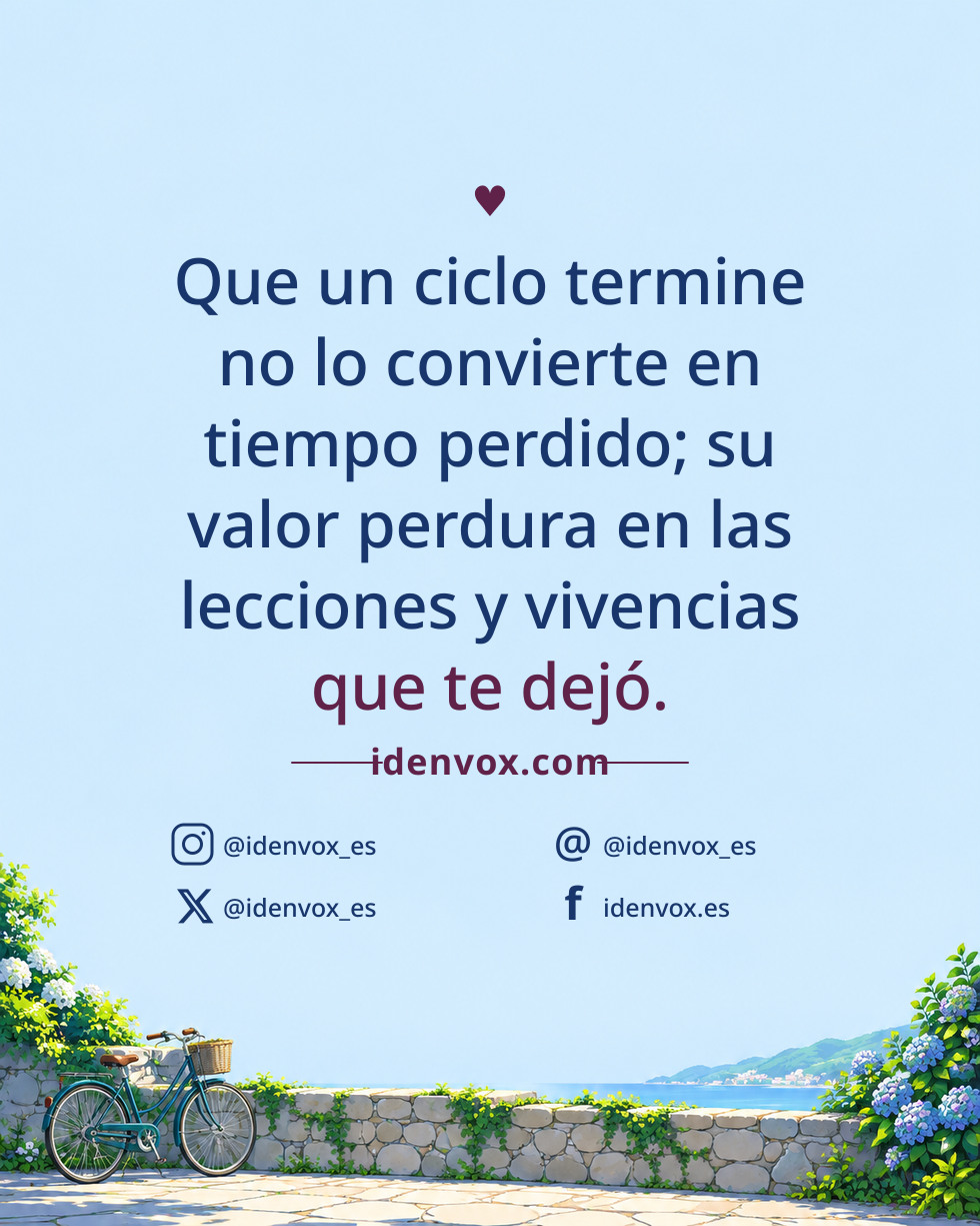 Que un ciclo termine no lo convierte en tiempo perdido; su valor perdura en las lecciones y vivencias que te dejó.