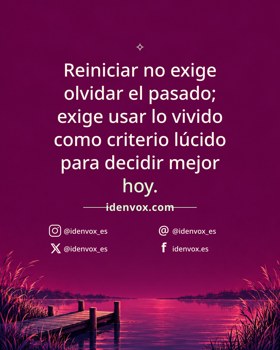 Reiniciar no exige olvidar el pasado; exige usar lo vivido como criterio lúcido para decidir mejor hoy.