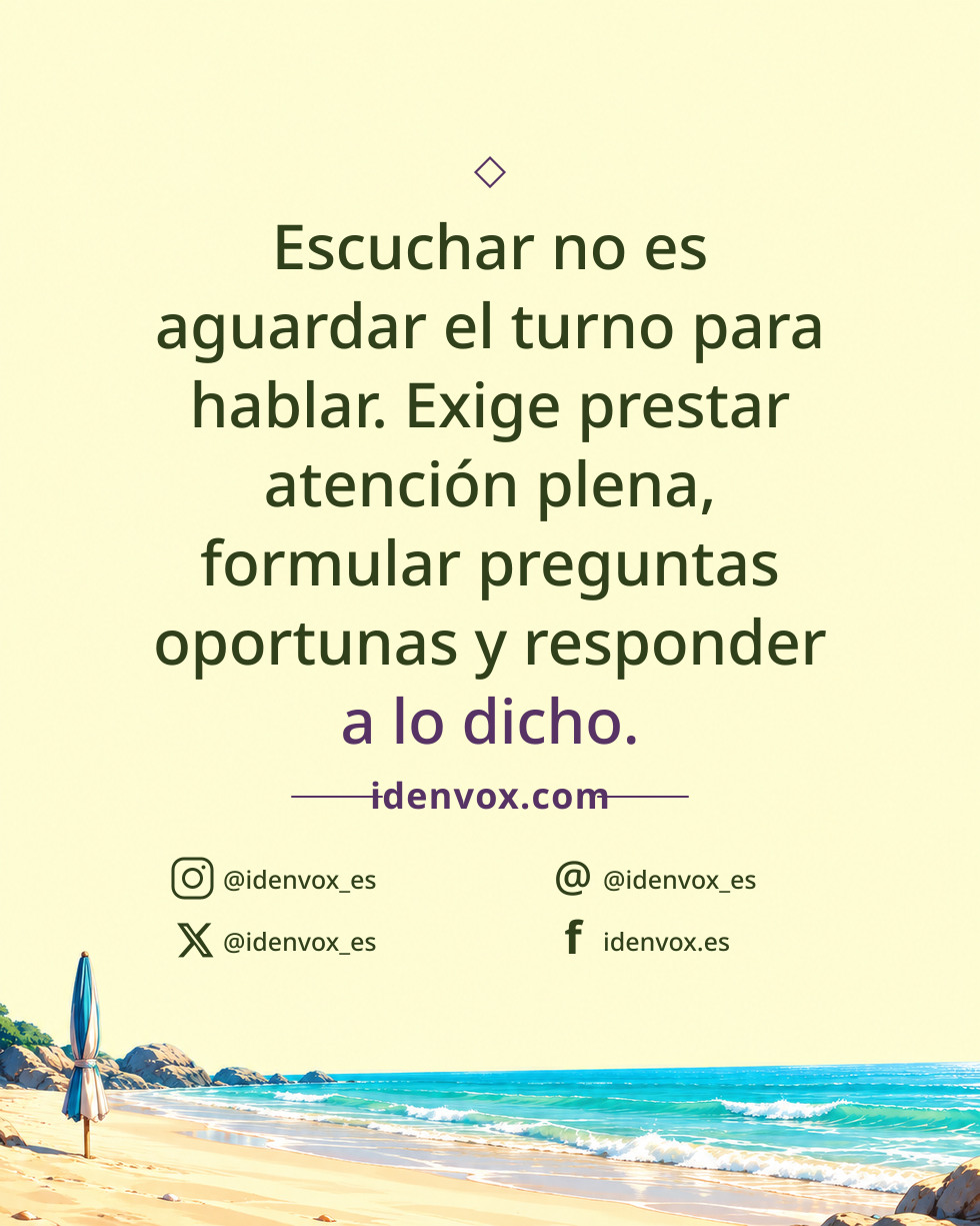 Escuchar no es aguardar el turno para hablar. Exige prestar atención plena, formular preguntas oportunas y responder a lo dicho.