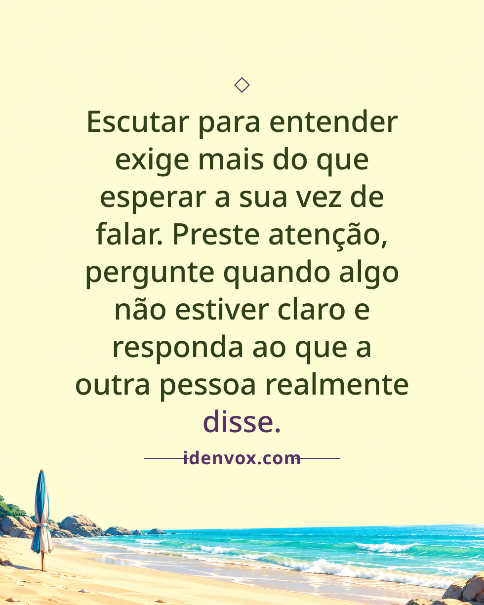 Escutar para entender exige mais do que esperar a sua vez de falar. Preste atenção, pergunte quando algo não estiver claro e responda ao que a outra pessoa realmente disse.