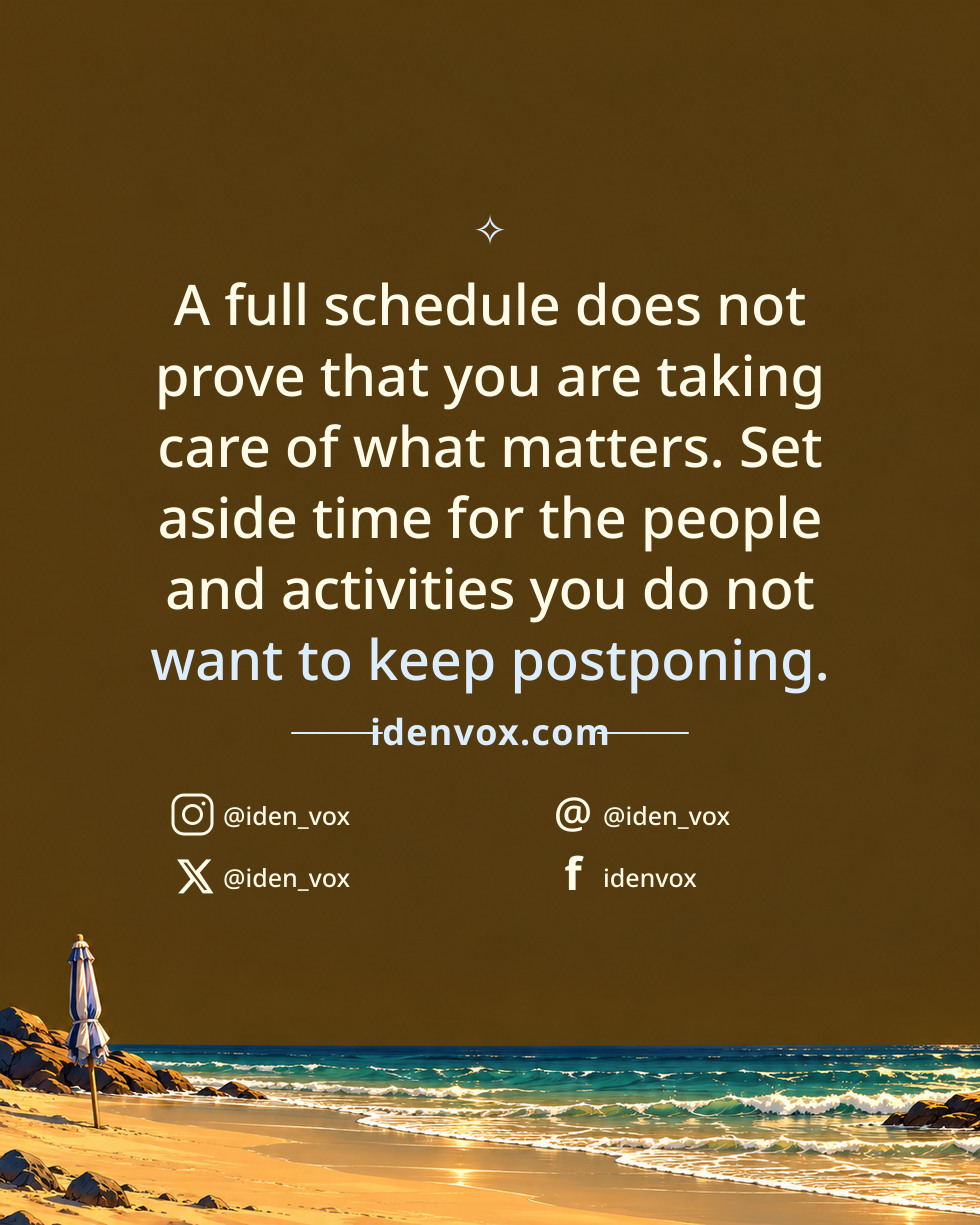 A full schedule does not prove that you are taking care of what matters. Set aside time for the people and activities you do not want to keep postponing.