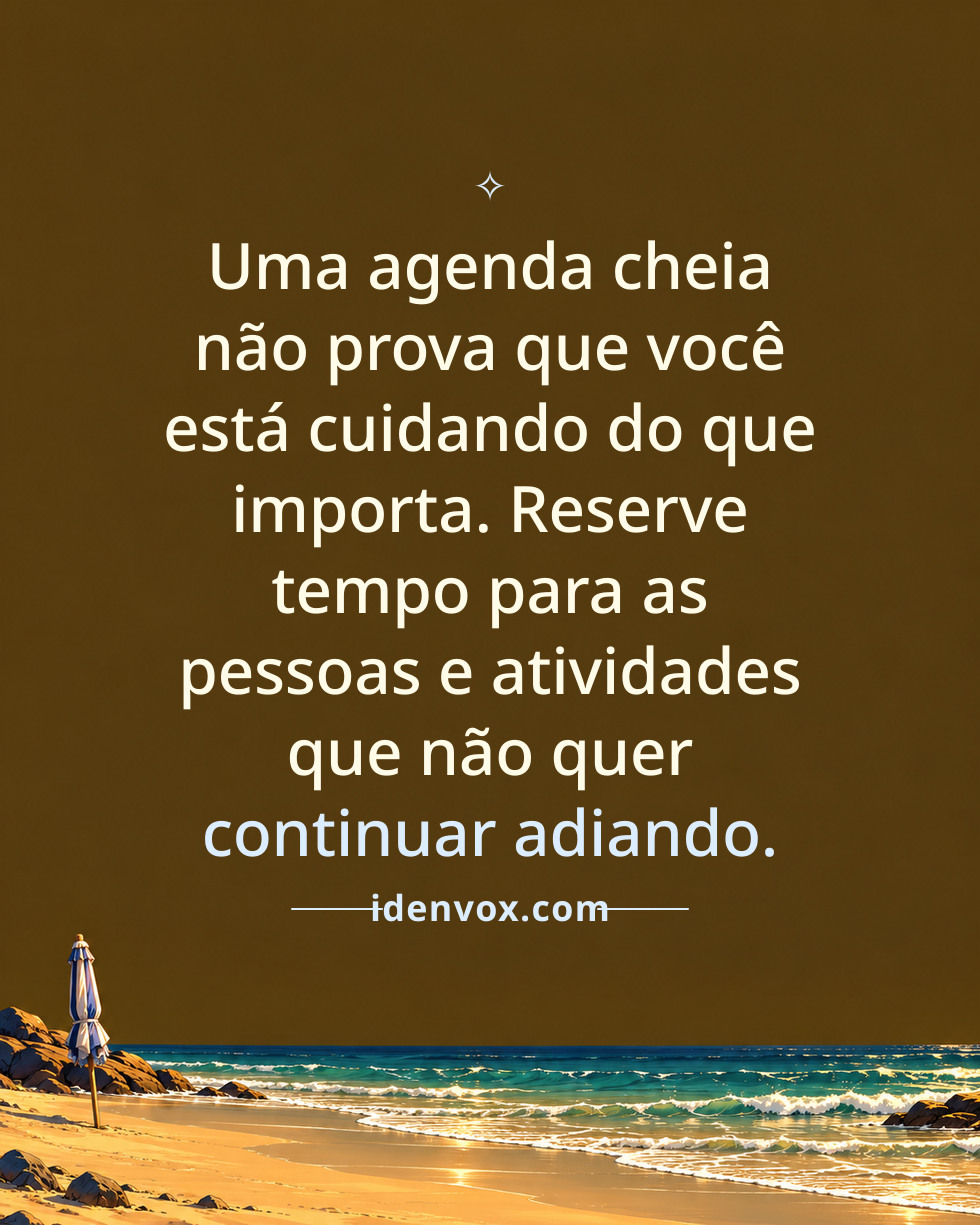 Uma agenda cheia não prova que você está cuidando do que importa. Reserve tempo para as pessoas e atividades que não quer continuar adiando.