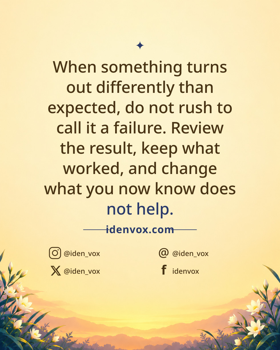 When something turns out differently than expected, do not rush to call it a failure. Review the result, keep what worked, and change what you now know does not help.