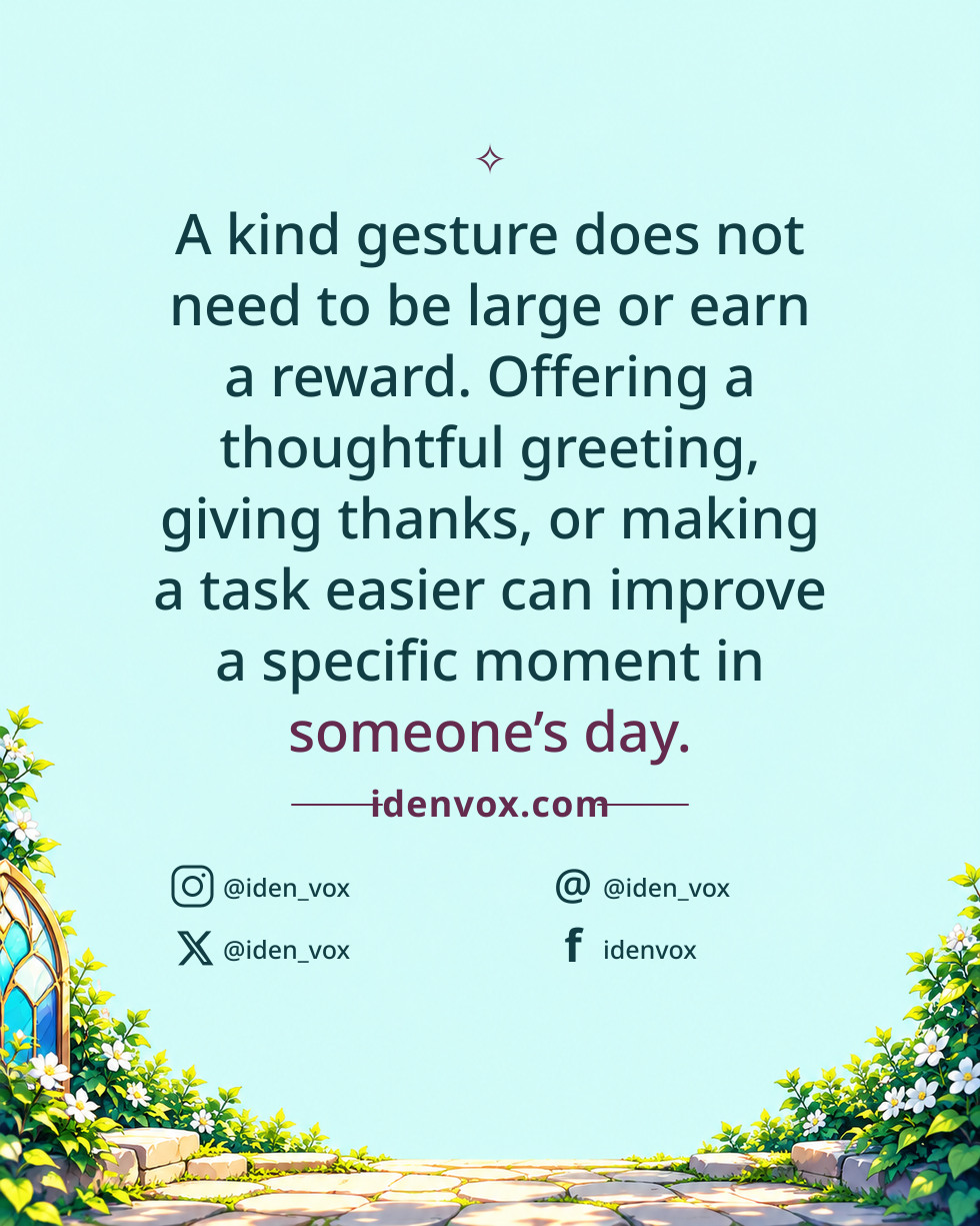A kind gesture does not need to be large or earn a reward. Offering a thoughtful greeting, giving thanks, or making a task easier can improve a specific moment in someone’s day.