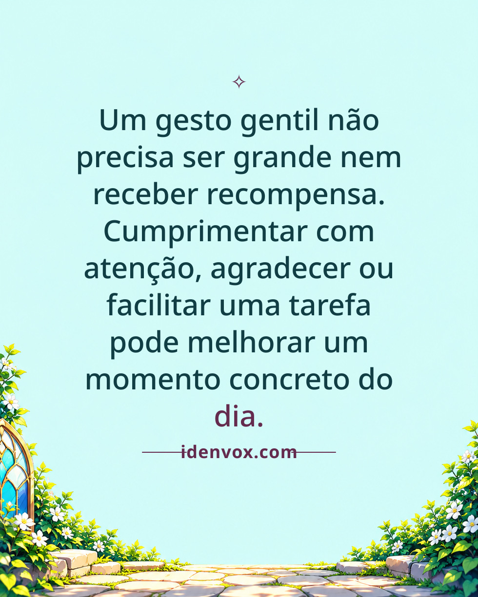 Um gesto gentil não precisa ser grande nem receber recompensa. Cumprimentar com atenção, agradecer ou facilitar uma tarefa pode melhorar um momento concreto do dia.
