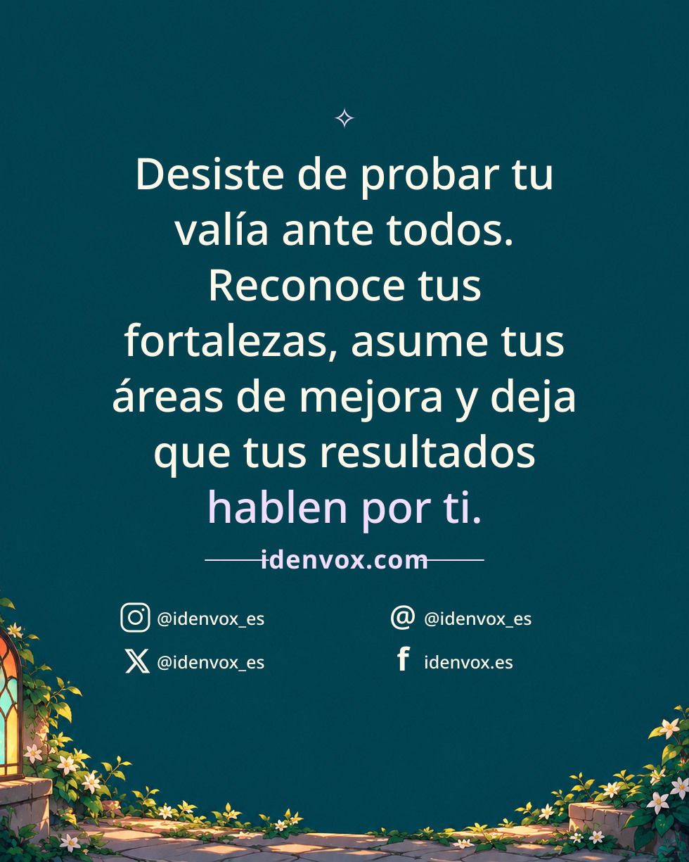 Desiste de probar tu valía ante todos. Reconoce tus fortalezas, asume tus áreas de mejora y deja que tus resultados hablen por ti.