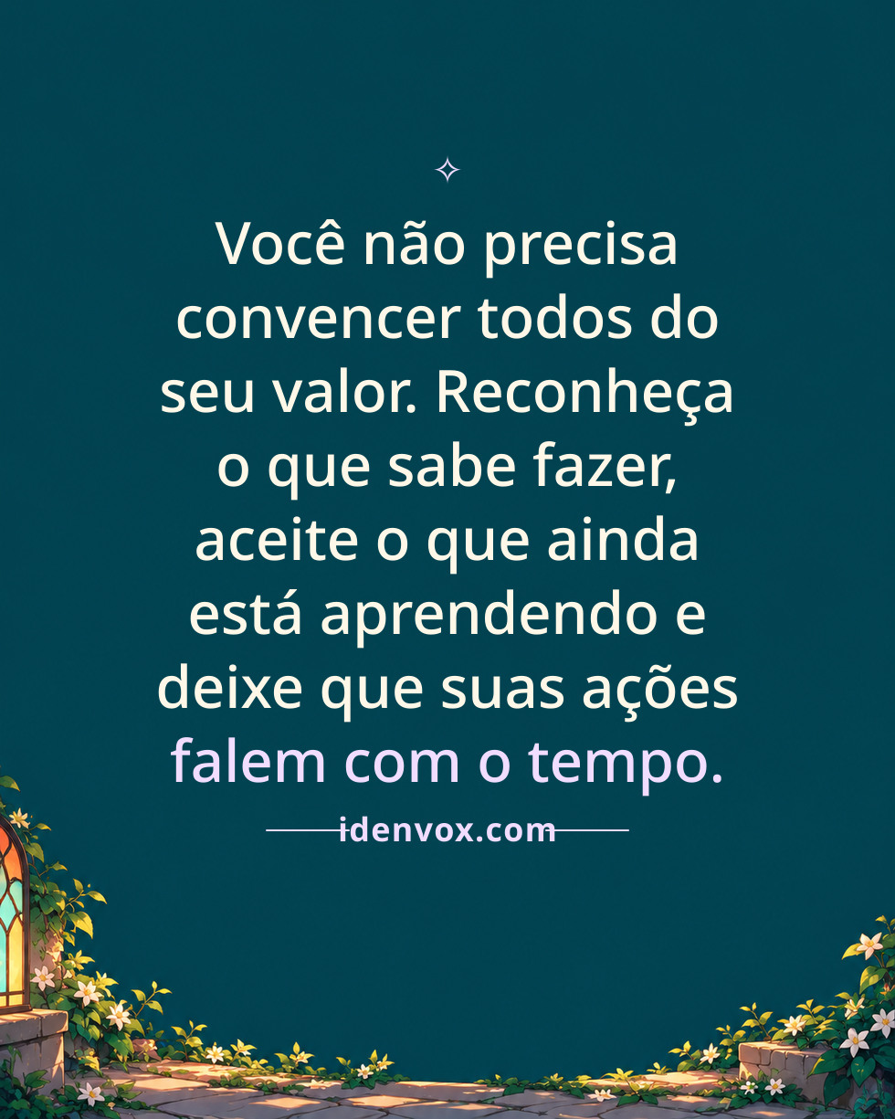 Você não precisa convencer todos do seu valor. Reconheça o que sabe fazer, aceite o que ainda está aprendendo e deixe que suas ações falem com o tempo.