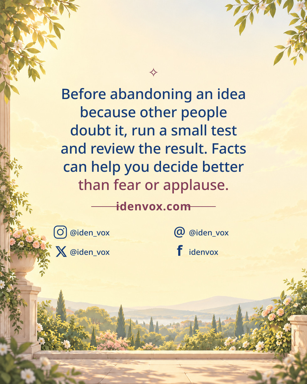 Before abandoning an idea because other people doubt it, run a small test and review the result. Facts can help you decide better than fear or applause.