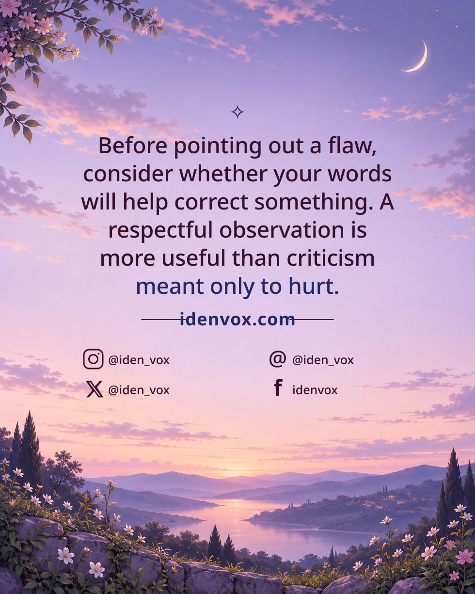 Before pointing out a flaw, consider whether your words will help correct something. A respectful observation is more useful than criticism meant only to hurt.