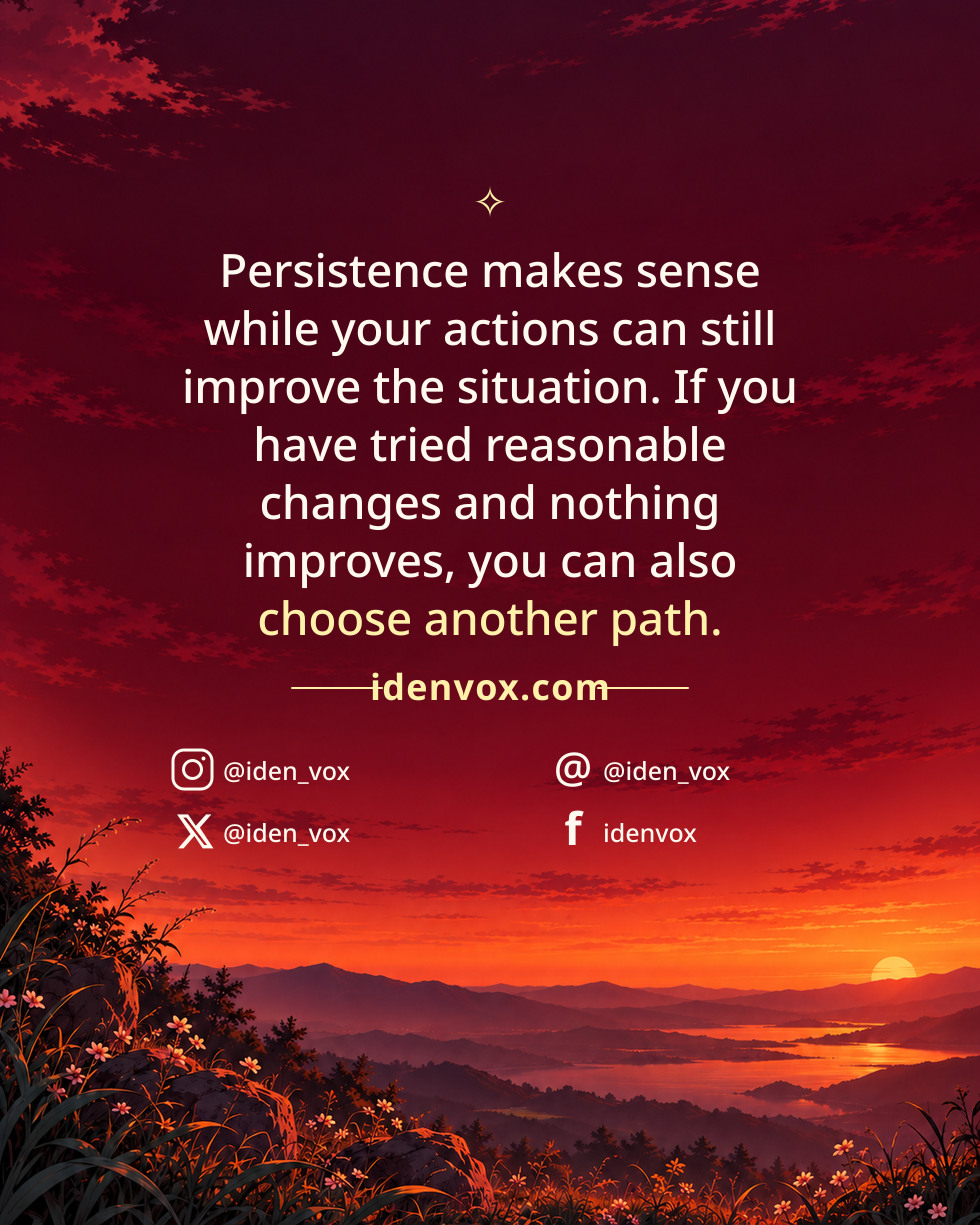 Persistence makes sense while your actions can still improve the situation. If you have tried reasonable changes and nothing improves, you can also choose another path.