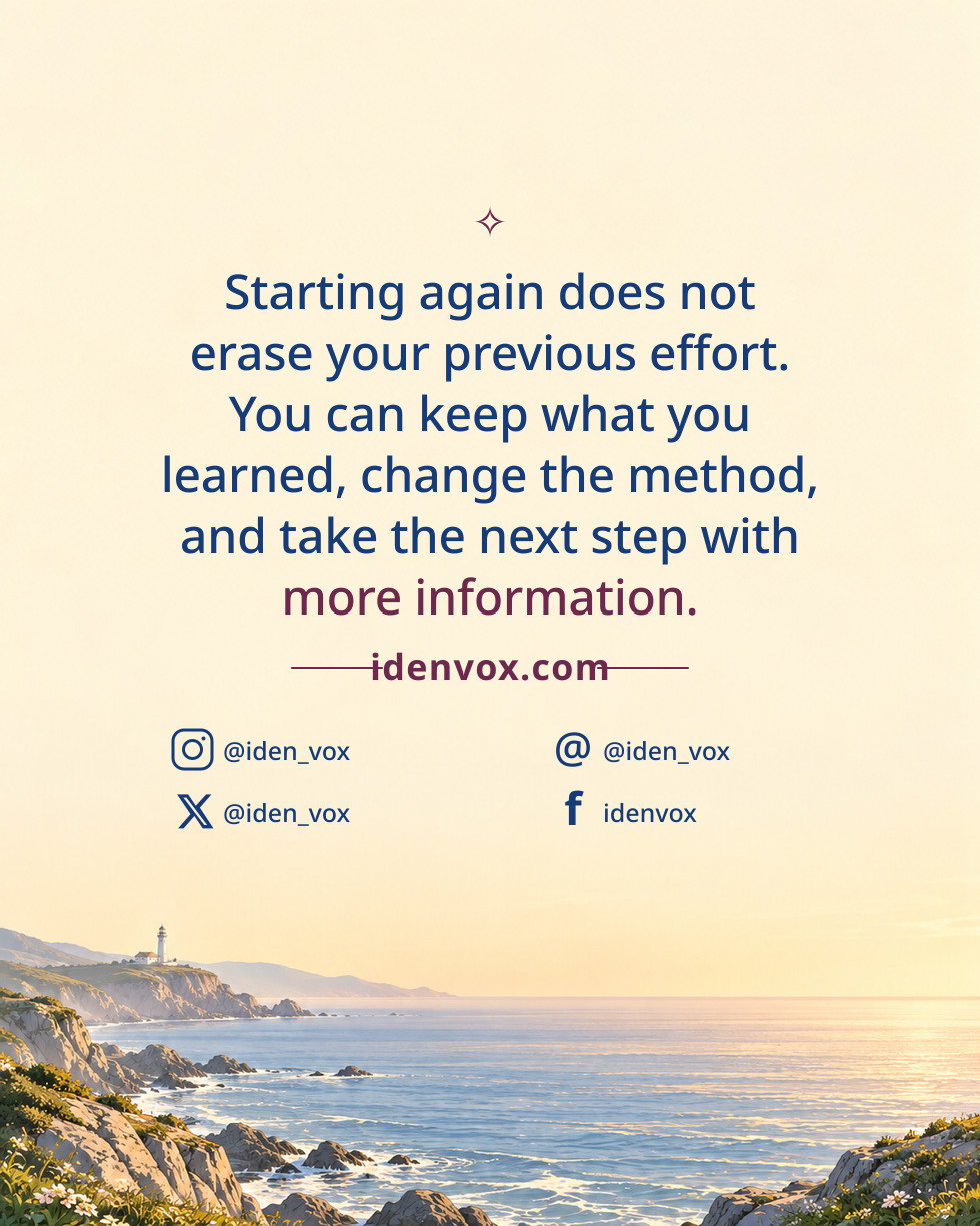 Starting again does not erase your previous effort. You can keep what you learned, change the method, and take the next step with more information.