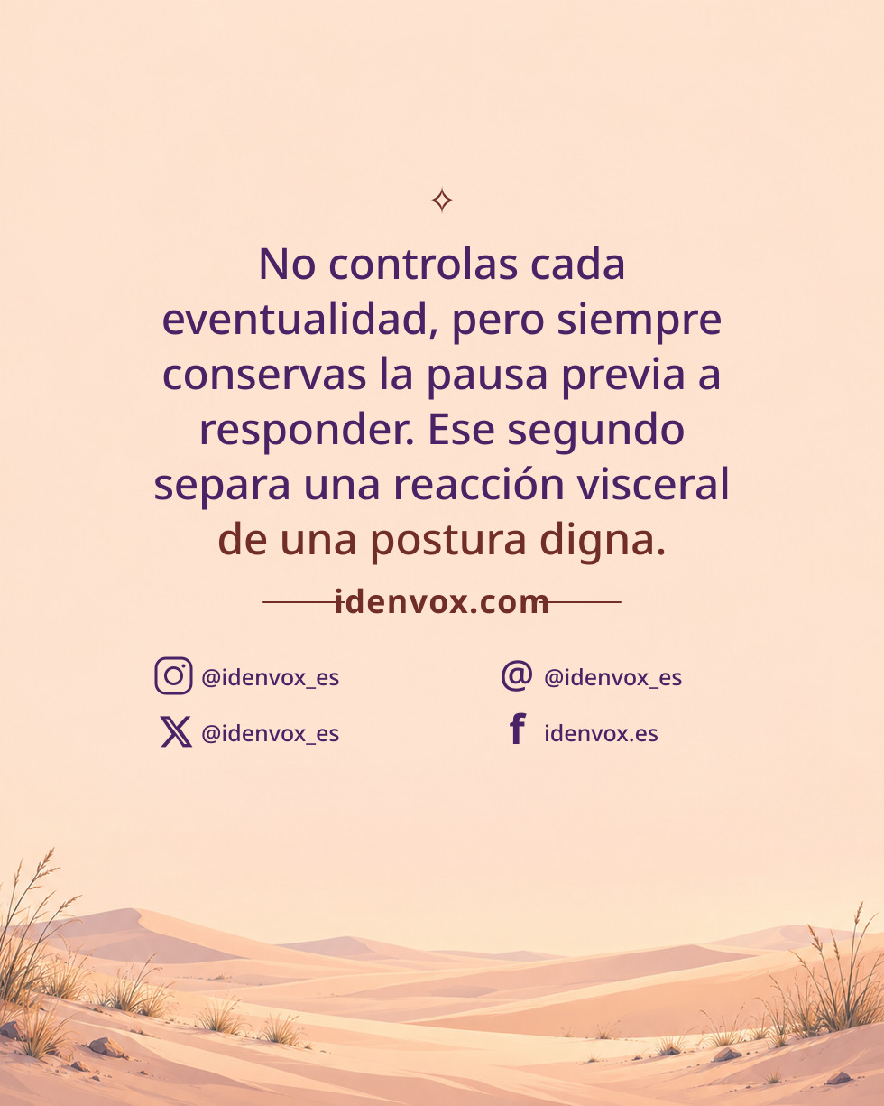 No controlas cada eventualidad, pero siempre conservas la pausa previa a responder. Ese segundo separa una reacción visceral de una postura digna.