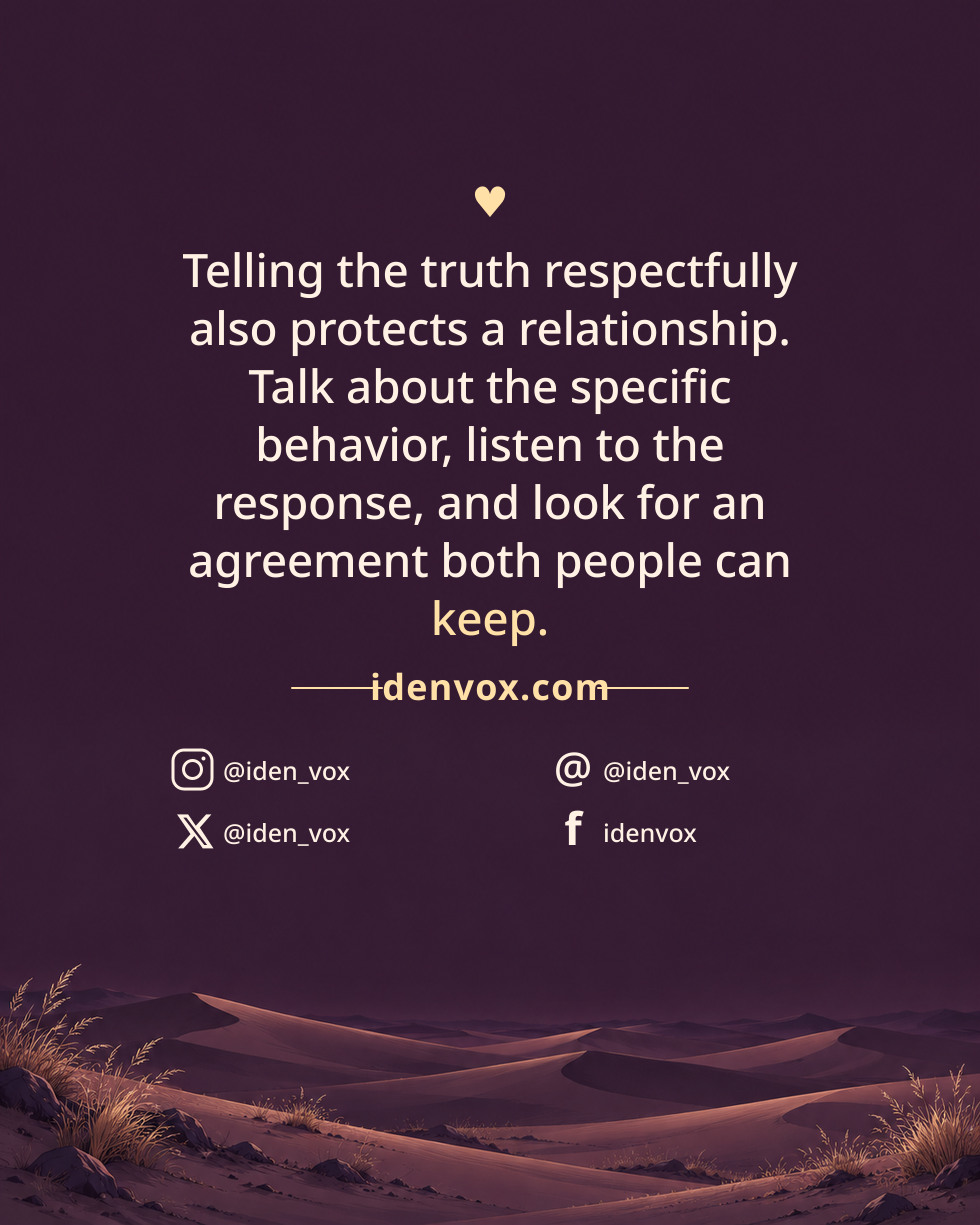 Telling the truth respectfully also protects a relationship. Talk about the specific behavior, listen to the response, and look for an agreement both people can keep.