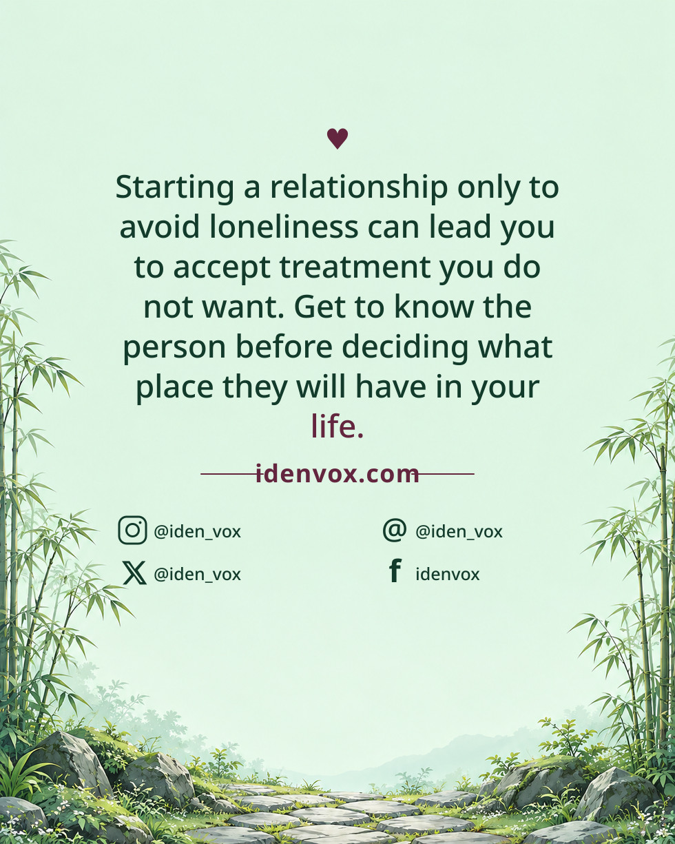 Starting a relationship only to avoid loneliness can lead you to accept treatment you do not want. Get to know the person before deciding what place they will have in your life.