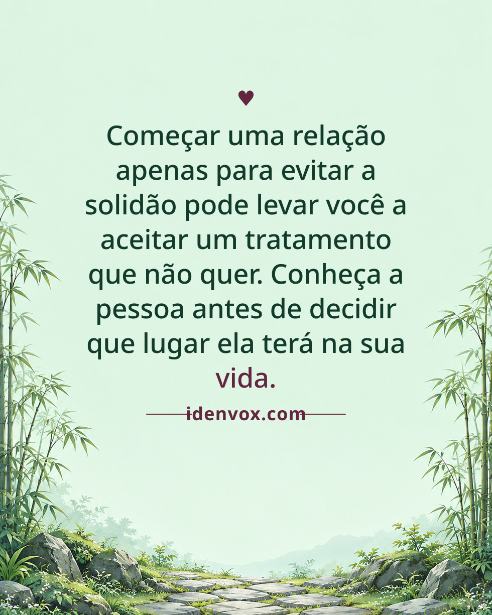 Começar uma relação apenas para evitar a solidão pode levar você a aceitar um tratamento que não quer. Conheça a pessoa antes de decidir que lugar ela terá na sua vida.