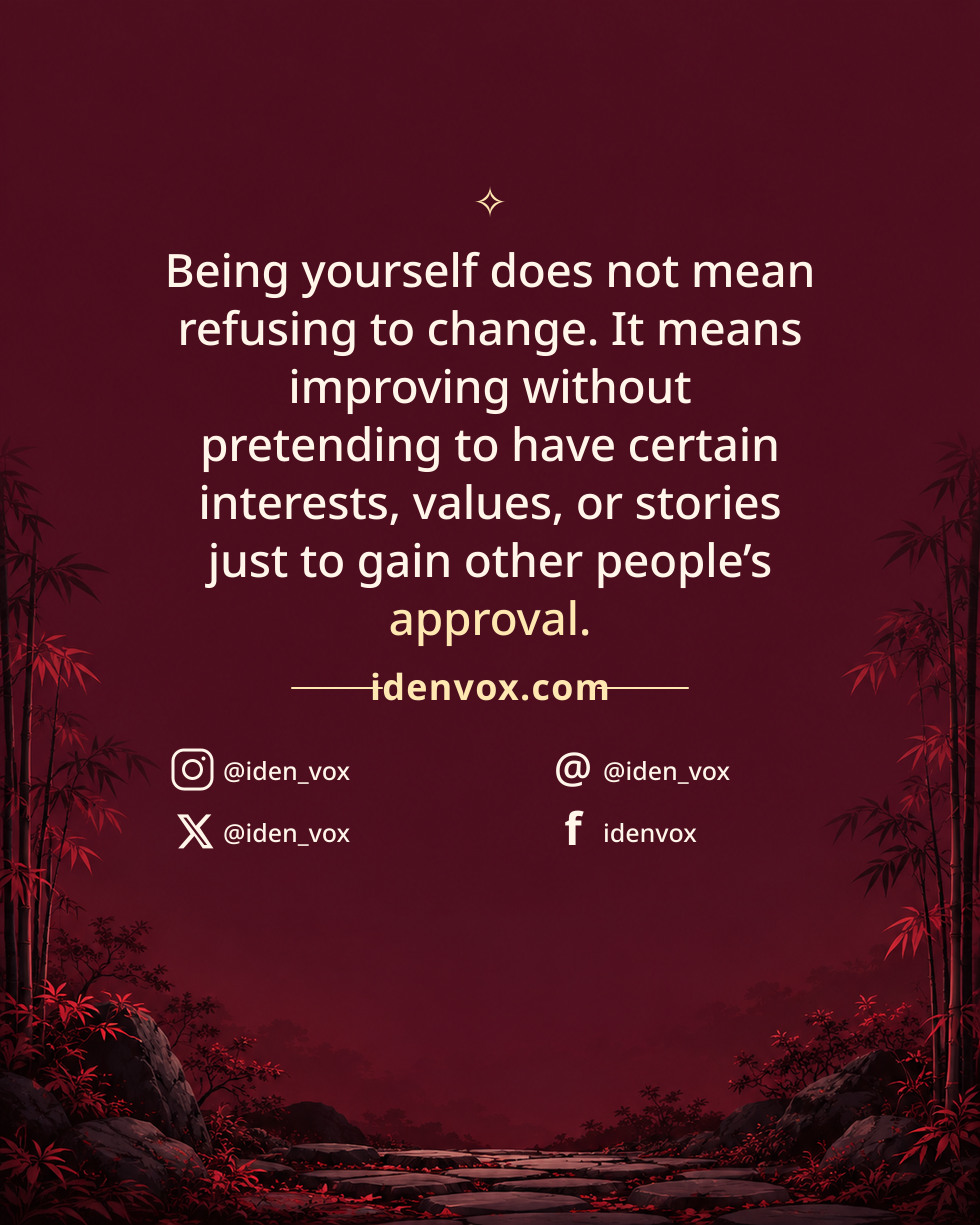 Being yourself does not mean refusing to change. It means improving without pretending to have certain interests, values, or stories just to gain other people’s approval.