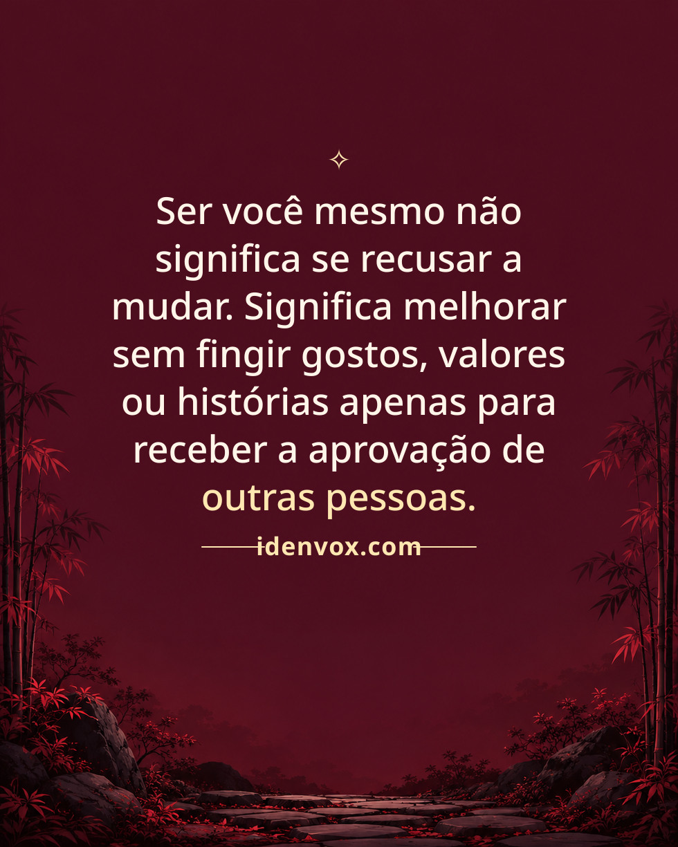 Ser você mesmo não significa se recusar a mudar. Significa melhorar sem fingir gostos, valores ou histórias apenas para receber a aprovação de outras pessoas.